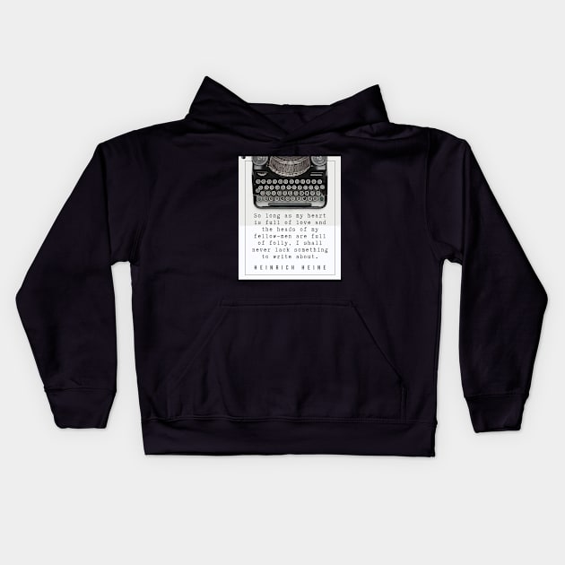 Heinrich Heine quote: So long as my heart is full of love and the heads of my fellow-men are full of folly, I shall never lack something to write about. Kids Hoodie by artbleed